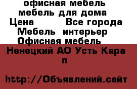 офисная мебель, мебель для дома › Цена ­ 499 - Все города Мебель, интерьер » Офисная мебель   . Ненецкий АО,Усть-Кара п.